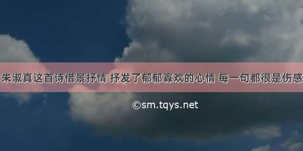 朱淑真这首诗借景抒情 抒发了郁郁寡欢的心情 每一句都很是伤感