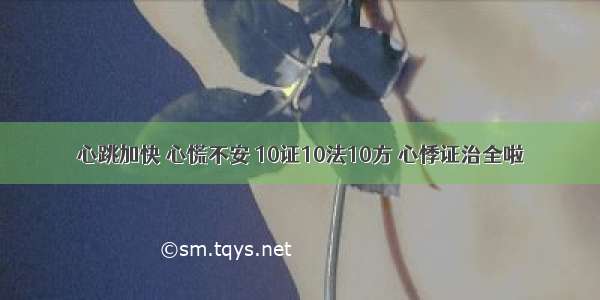 心跳加快 心慌不安 10证10法10方 心悸证治全啦