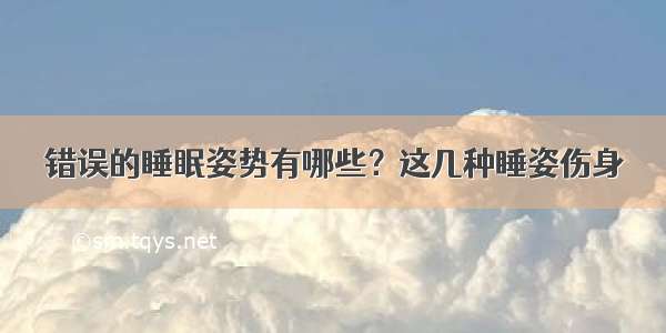 错误的睡眠姿势有哪些？这几种睡姿伤身