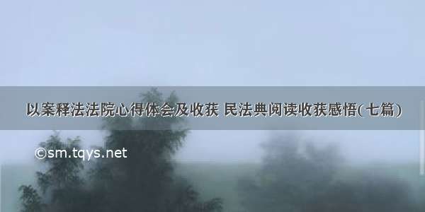 以案释法法院心得体会及收获 民法典阅读收获感悟(七篇)