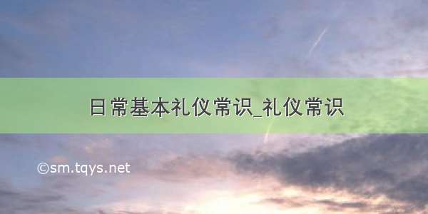 日常基本礼仪常识_礼仪常识