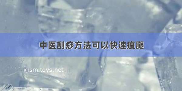 中医刮痧方法可以快速瘦腿