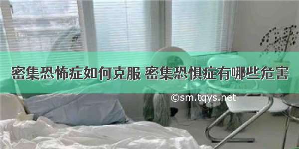 密集恐怖症如何克服 密集恐惧症有哪些危害