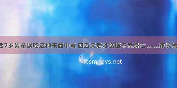 陕西7岁男童误吃这种东西中毒 四五天后才送医不幸身亡……家长警惕！