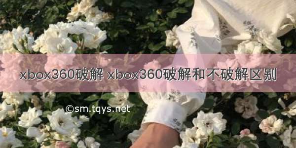 xbox360破解 xbox360破解和不破解区别