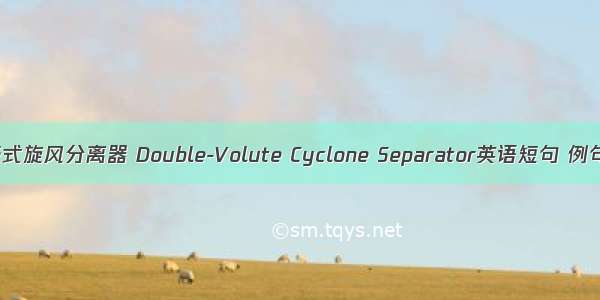 双蜗壳式旋风分离器 Double-Volute Cyclone Separator英语短句 例句大全