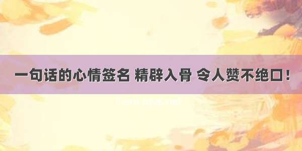 一句话的心情签名 精辟入骨 令人赞不绝口！