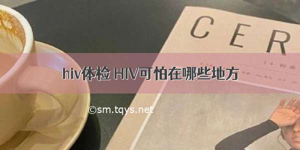 hiv体检	HIV可怕在哪些地方