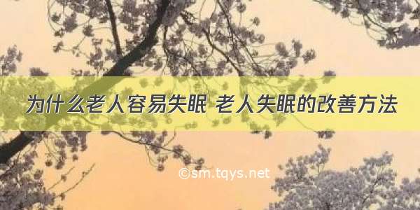 为什么老人容易失眠 老人失眠的改善方法