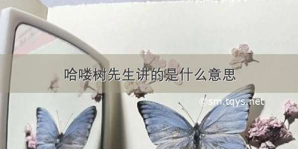 哈喽树先生讲的是什么意思