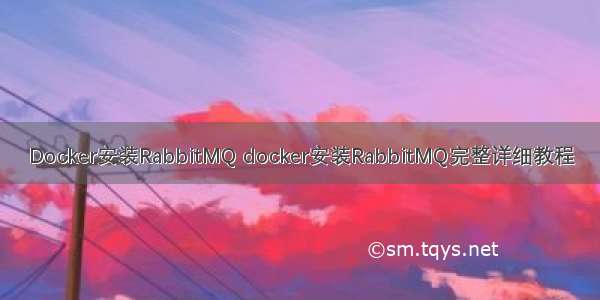 Docker安装RabbitMQ docker安装RabbitMQ完整详细教程