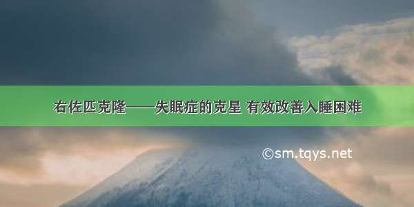 右佐匹克隆——失眠症的克星 有效改善入睡困难