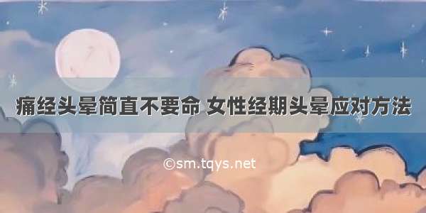 痛经头晕简直不要命 女性经期头晕应对方法