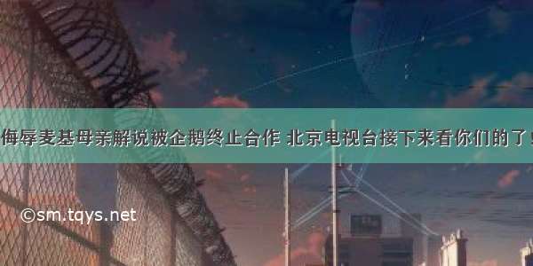 侮辱麦基母亲解说被企鹅终止合作 北京电视台接下来看你们的了！