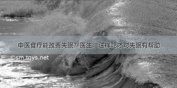 中医食疗能改善失眠？医生：这样吃才对失眠有帮助