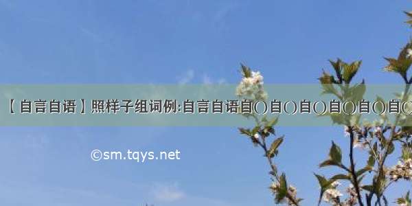 【自言自语】照样子组词例:自言自语自()自()自()自()自()自()