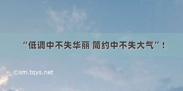 “低调中不失华丽 简约中不失大气”！