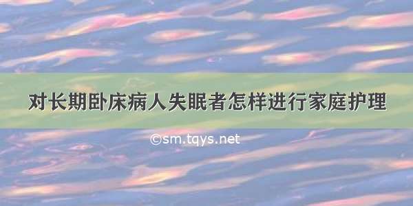 对长期卧床病人失眠者怎样进行家庭护理