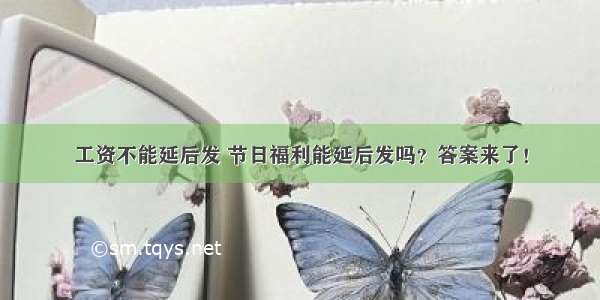 工资不能延后发 节日福利能延后发吗？答案来了！