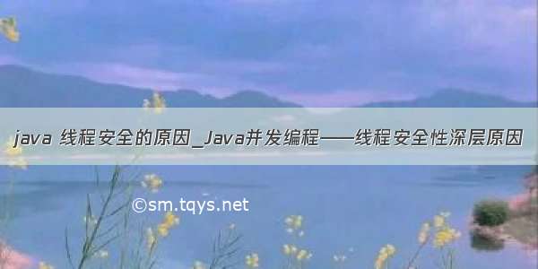 java 线程安全的原因_Java并发编程——线程安全性深层原因