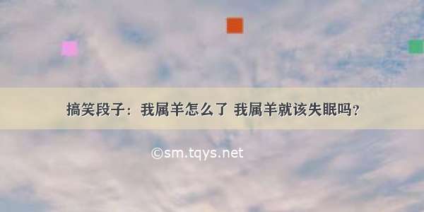 搞笑段子：我属羊怎么了 我属羊就该失眠吗？