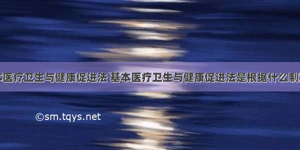 基本医疗卫生与健康促进法 基本医疗卫生与健康促进法是根据什么制定的