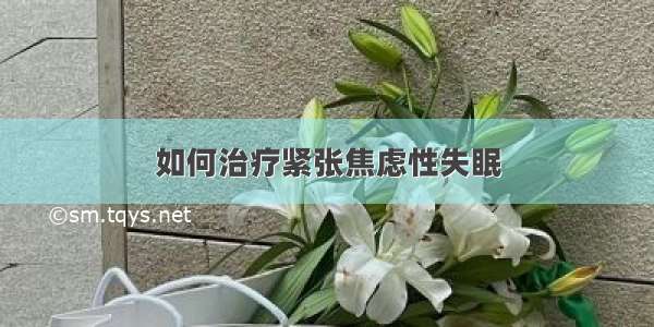 如何治疗紧张焦虑性失眠