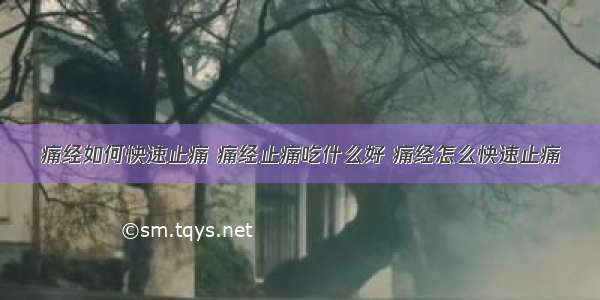 痛经如何快速止痛 痛经止痛吃什么好 痛经怎么快速止痛