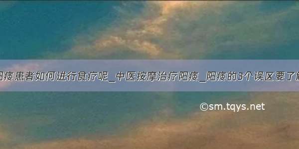 阳痿患者如何进行食疗呢_中医按摩治疗阳痿_阳痿的3个误区要了解