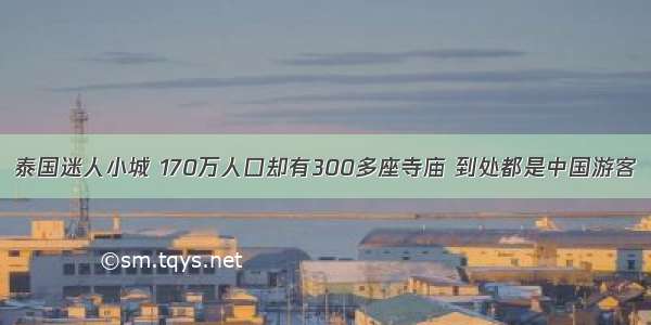 泰国迷人小城 170万人口却有300多座寺庙 到处都是中国游客