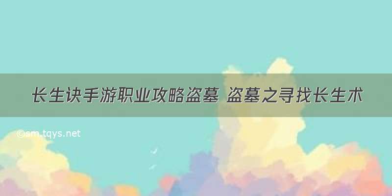 长生诀手游职业攻略盗墓 盗墓之寻找长生术