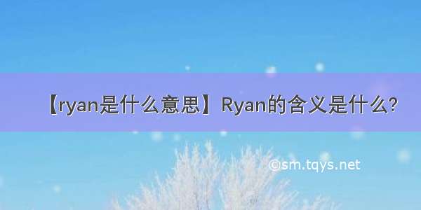 【ryan是什么意思】Ryan的含义是什么?