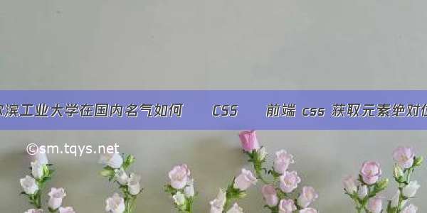 哈尔滨工业大学在国内名气如何 – CSS – 前端 css 获取元素绝对位置