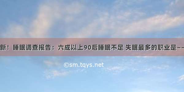 新！睡眠调查报告：六成以上90后睡眠不足 失眠最多的职业是——