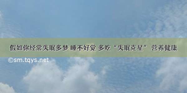 假如你经常失眠多梦 睡不好觉 多吃“失眠克星” 营养健康