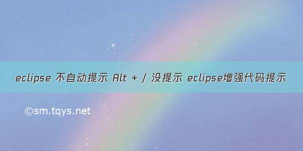 eclipse 不自动提示 Alt + / 没提示 eclipse增强代码提示