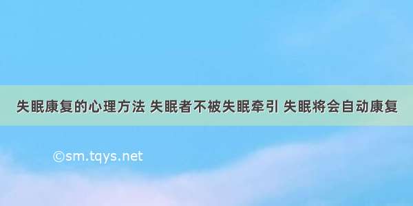 失眠康复的心理方法 失眠者不被失眠牵引 失眠将会自动康复