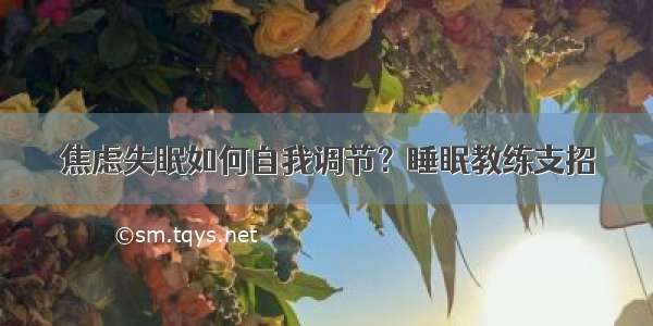 焦虑失眠如何自我调节？睡眠教练支招