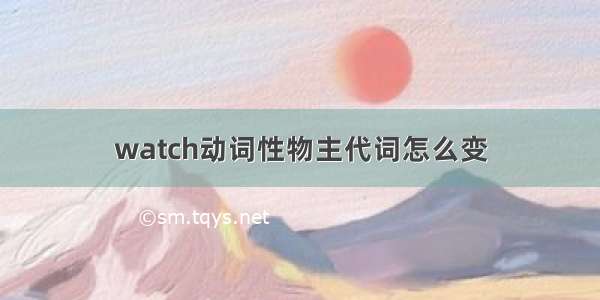 watch动词性物主代词怎么变