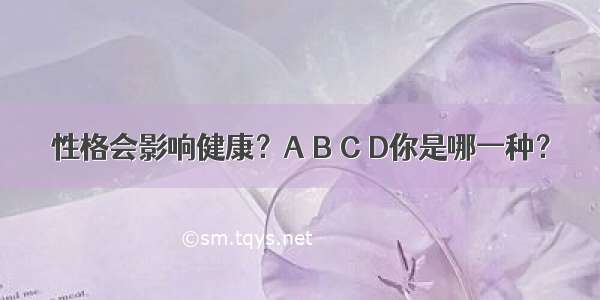 性格会影响健康？A B C D你是哪一种？