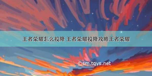 王者荣耀怎么投降 王者荣耀投降攻略王者荣耀