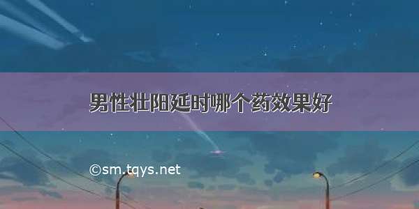 男性壮阳延时哪个药效果好