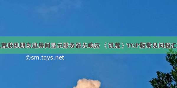 饥荒联机朋友进房间显示服务器无响应 《饥荒》TGP版常见问题汇总