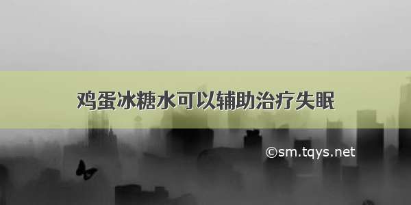 鸡蛋冰糖水可以辅助治疗失眠