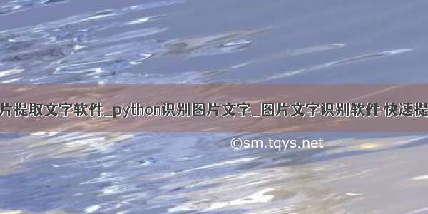 python图片提取文字软件_python识别图片文字_图片文字识别软件 快速提取文字...