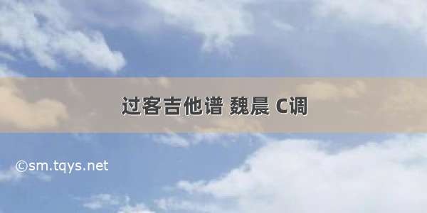 过客吉他谱 魏晨 C调