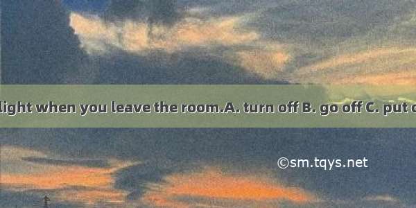 Please the light when you leave the room.A. turn off B. go off C. put off D. set off