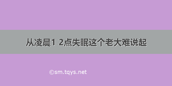 从凌晨1 2点失眠这个老大难说起