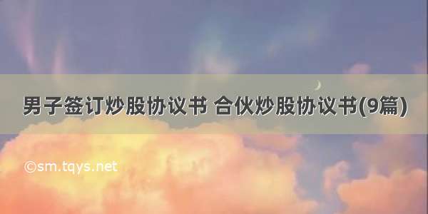 男子签订炒股协议书 合伙炒股协议书(9篇)