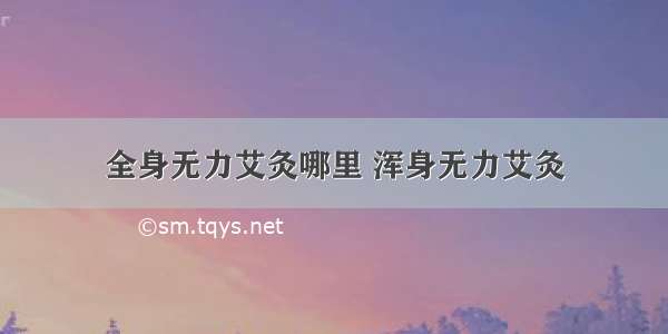 全身无力艾灸哪里 浑身无力艾灸